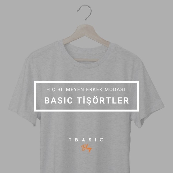 HİÇ BİTMEYEN ERKEK MODASI: BASIC TİŞÖRTLER